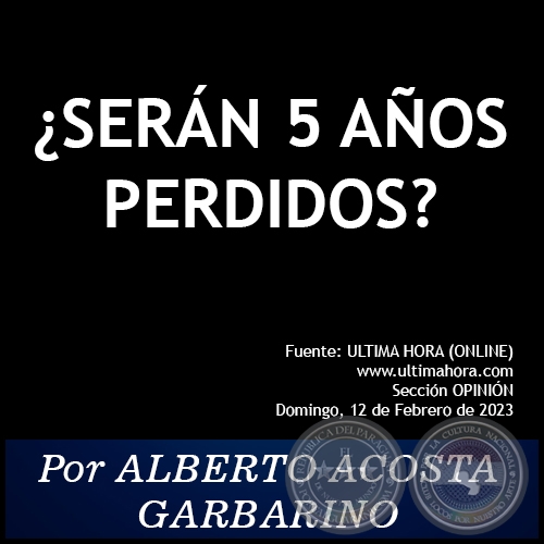 ¿SERÁN 5 AÑOS PERDIDOS? - Por ALBERTO ACOSTA GARBARINO - Domingo, 12 de Febrero de 2023